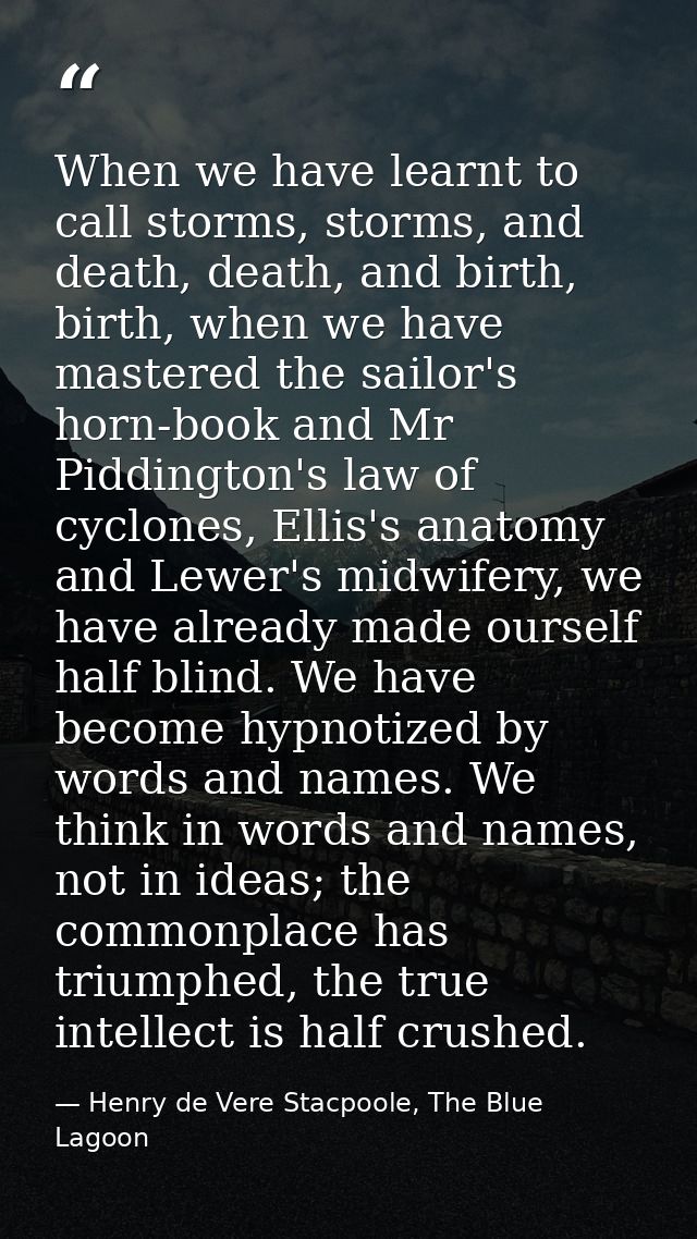 When we have learnt to call storms, storms, and death, death, and birth, birth, when we have mastered the sailor's horn- — Henry de Vere Stacpoole, The Blue Lagoon