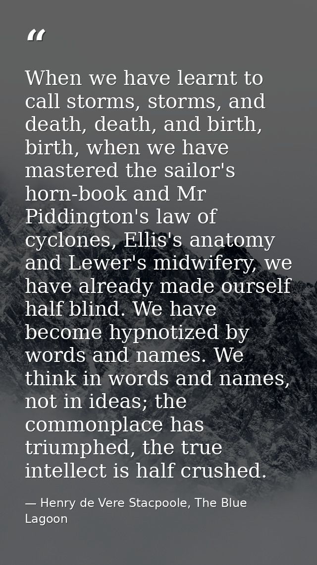 When we have learnt to call storms, storms, and death, death, and birth, birth, when we have mastered the sailor's horn- — Henry de Vere Stacpoole, The Blue Lagoon