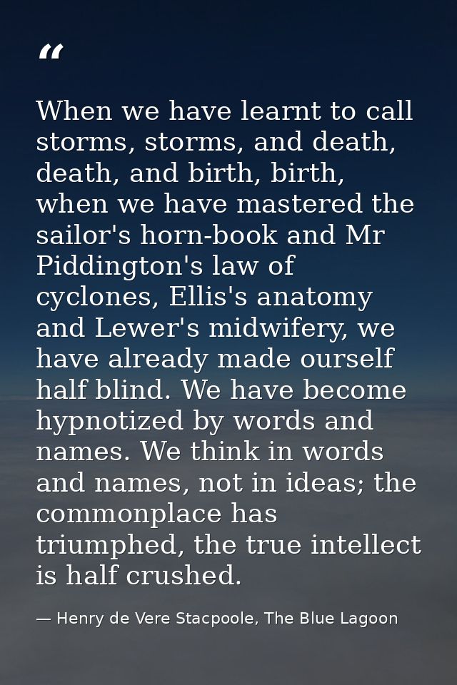When we have learnt to call storms, storms, and death, death, and birth, birth, when we have mastered the sailor's horn- — Henry de Vere Stacpoole, The Blue Lagoon