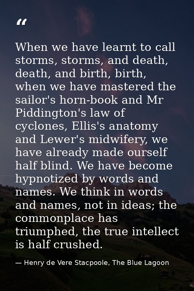 When we have learnt to call storms, storms, and death, death, and birth, birth, when we have mastered the sailor's horn- — Henry de Vere Stacpoole, The Blue Lagoon