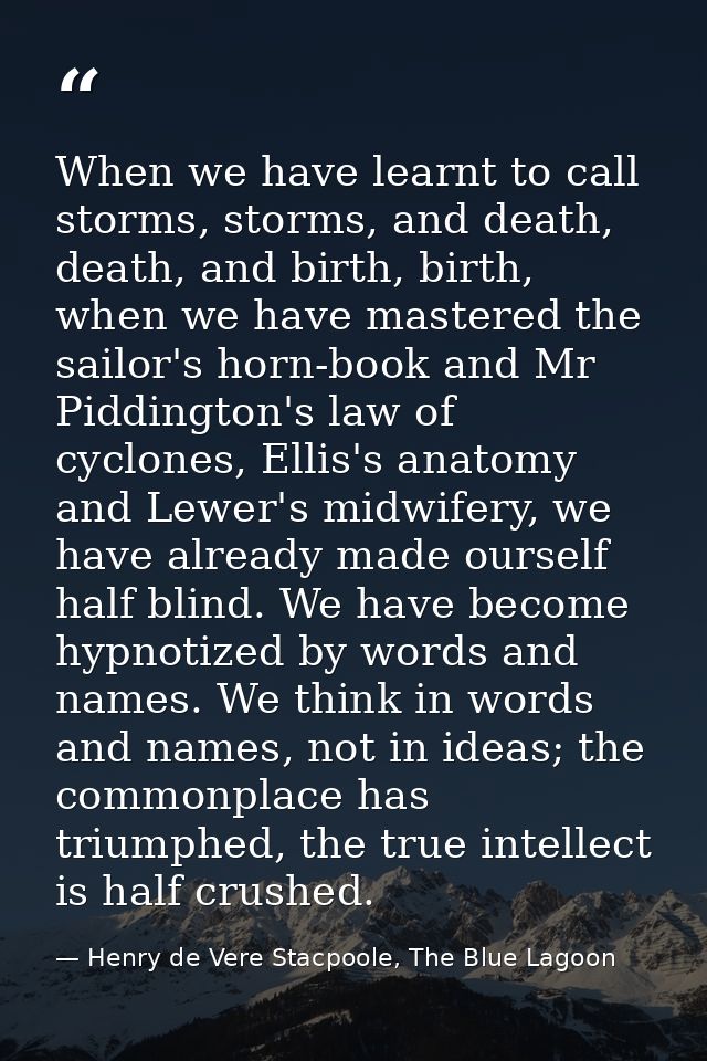 When we have learnt to call storms, storms, and death, death, and birth, birth, when we have mastered the sailor's horn- — Henry de Vere Stacpoole, The Blue Lagoon