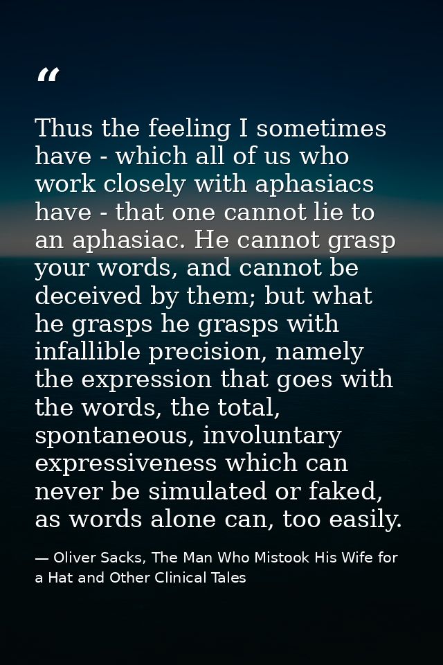 Thus the feeling I sometimes have - which all of us who work closely with aphasiacs have - that one cannot lie to an aph — Oliver Sacks, The Man Who Mistook His Wife for a Hat and Other Clinical Tales