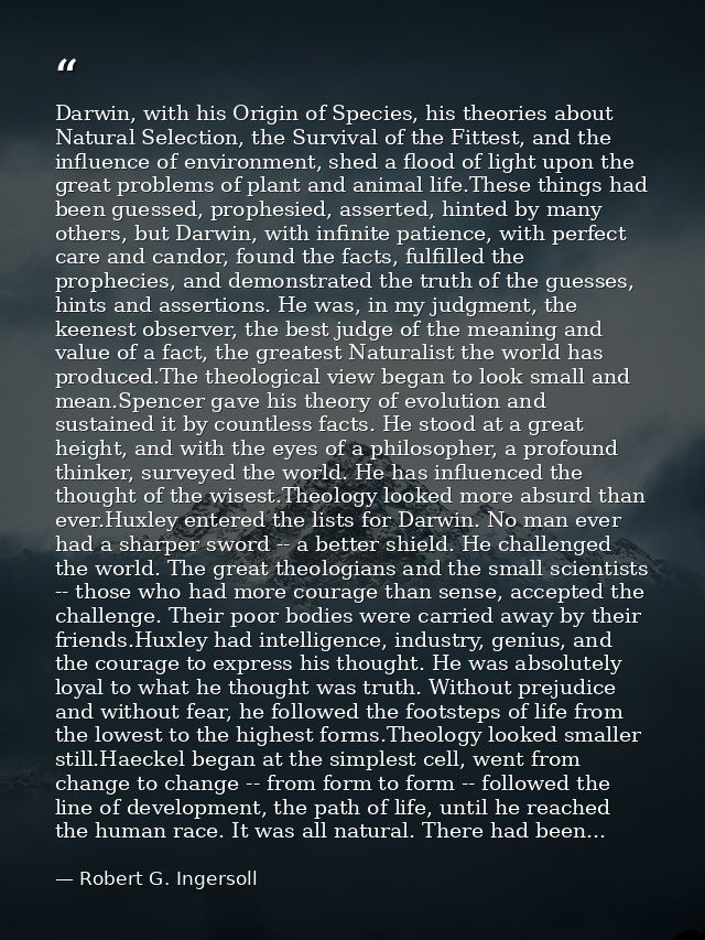 Darwin, with his Origin of Species, his theories about Natural Selection, the Survival of the Fittest, and the influence — Robert G. Ingersoll
