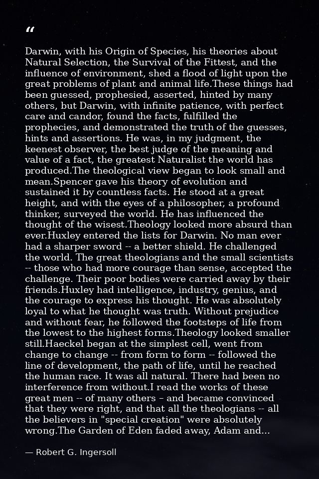 Darwin, with his Origin of Species, his theories about Natural Selection, the Survival of the Fittest, and the influence — Robert G. Ingersoll