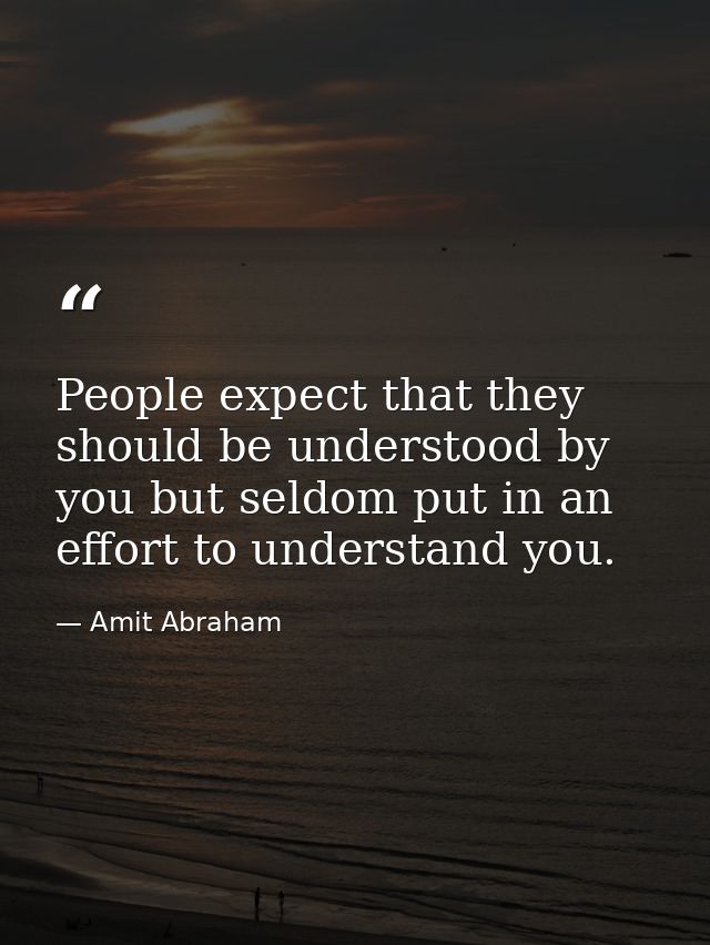 People expect that they should be understood by you but seldom put in an effort to understand you. — Amit Abraham