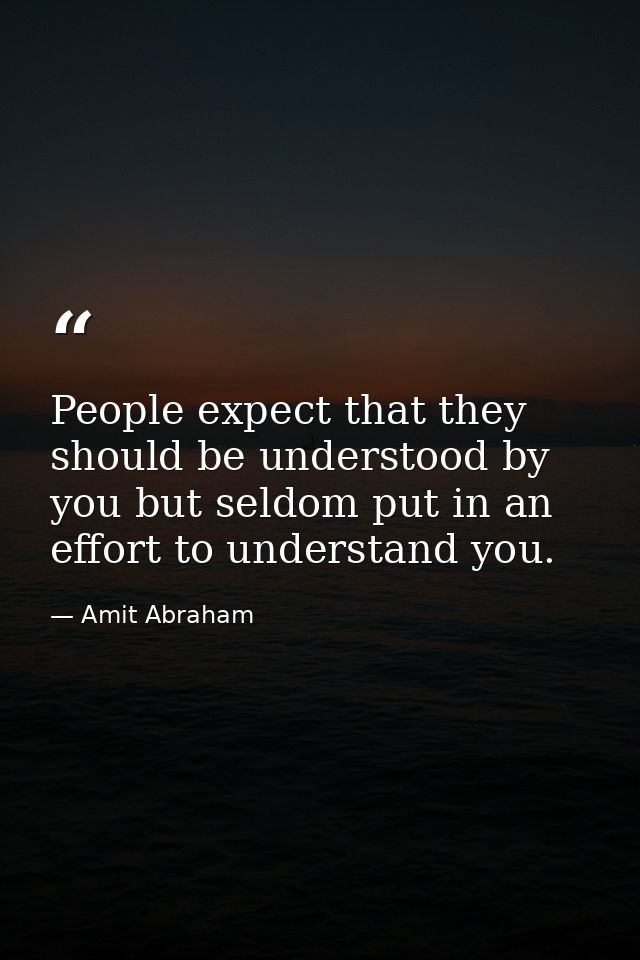 People expect that they should be understood by you but seldom put in an effort to understand you. — Amit Abraham