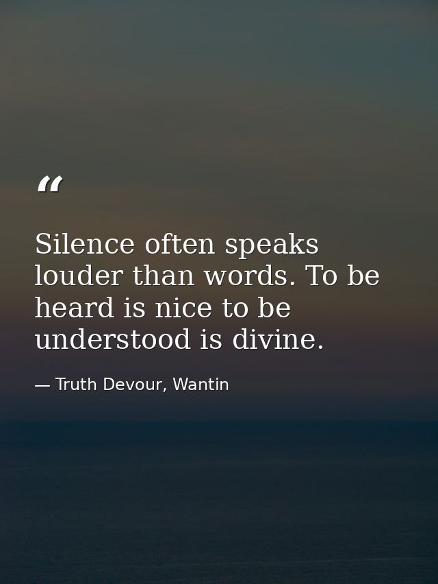 Silence often speaks louder than words. To be heard is nice to be understood is divine. — Truth Devour, Wantin