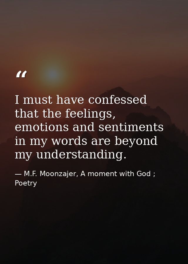 I must have confessed that the feelings, emotions and sentiments in my words are beyond my understanding. — M.F. Moonzajer, A moment with God ; Poetry