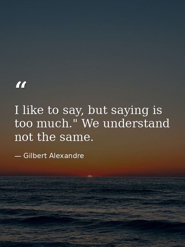 I like to say, but saying is too much." We understand not the same. — Gilbert Alexandre