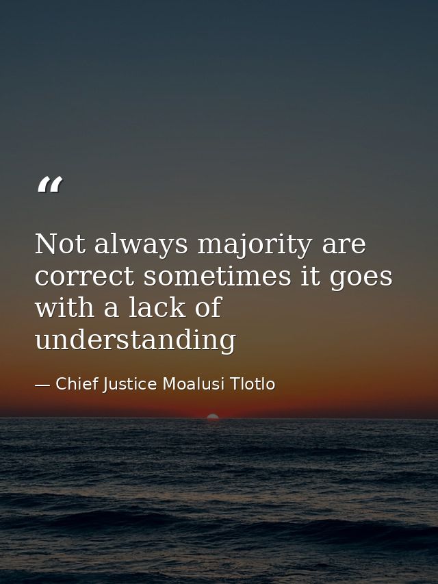 Not always majority are correct sometimes it goes with a lack of understanding — Chief Justice Moalusi Tlotlo