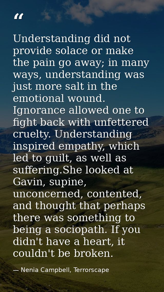 Understanding did not provide solace or make the pain go away; in many ways, understanding was just more salt in the emo — Nenia Campbell, Terrorscape