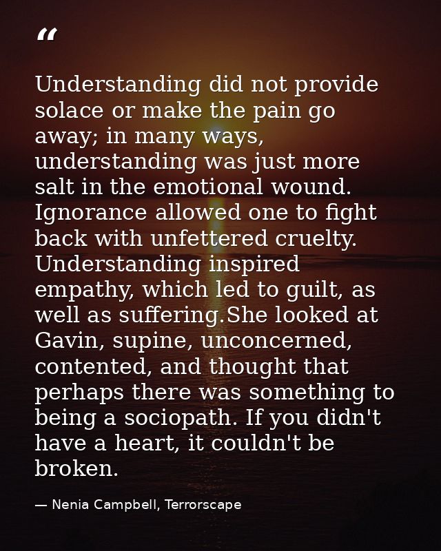 Understanding did not provide solace or make the pain go away; in many ways, understanding was just more salt in the emo — Nenia Campbell, Terrorscape