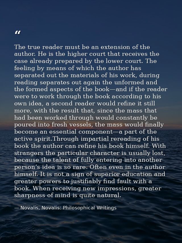 The true reader must be an extension of the author. He is the higher court that receives the case already prepared by th — Novalis, Novalis: Philosophical Writings