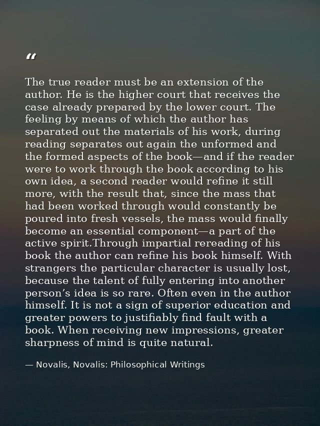 The true reader must be an extension of the author. He is the higher court that receives the case already prepared by th — Novalis, Novalis: Philosophical Writings