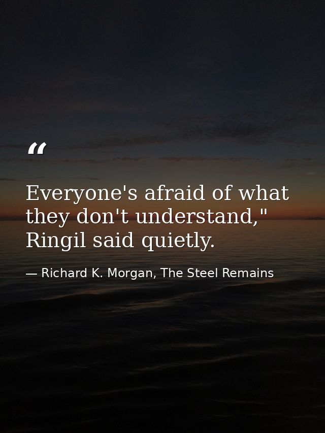 Everyone's afraid of what they don't understand," Ringil said quietly. — Richard K. Morgan, The Steel Remains