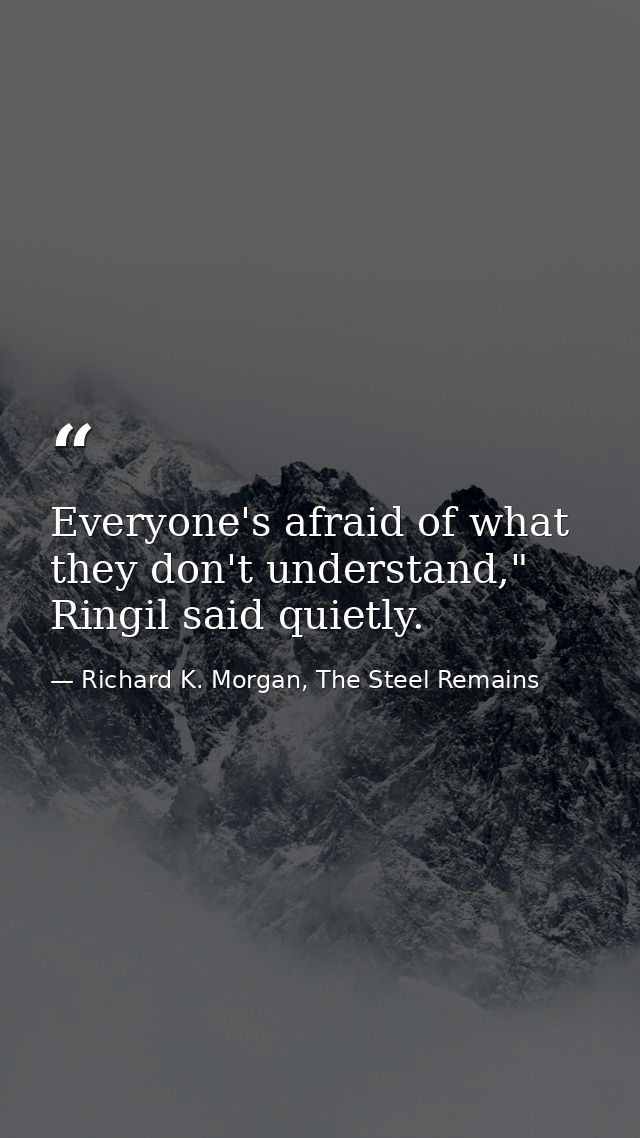 Everyone's afraid of what they don't understand," Ringil said quietly. — Richard K. Morgan, The Steel Remains