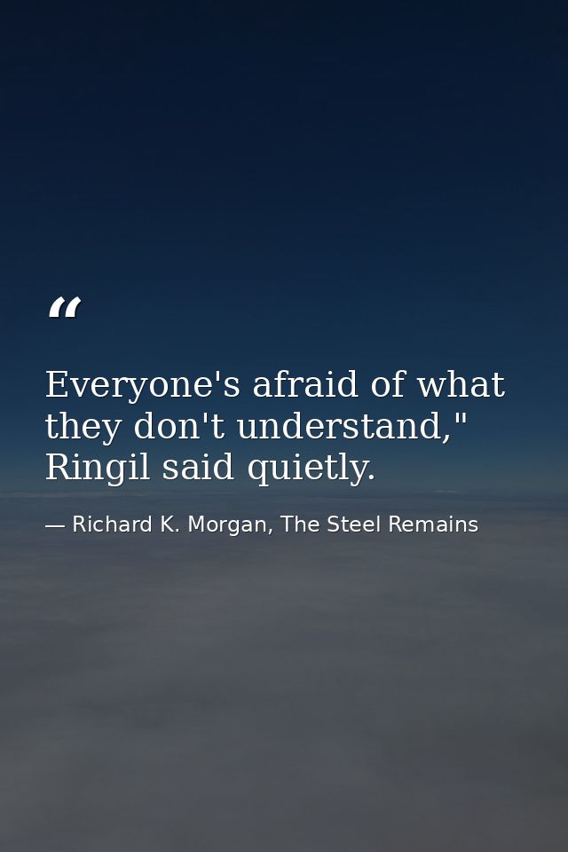 Everyone's afraid of what they don't understand," Ringil said quietly. — Richard K. Morgan, The Steel Remains
