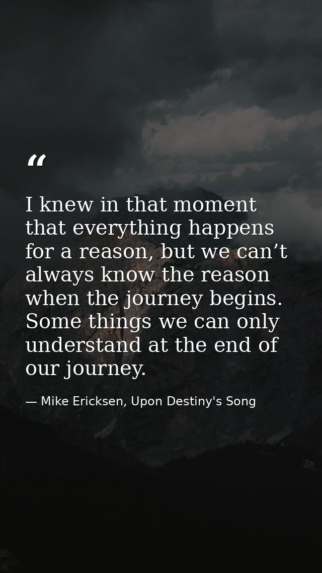 I knew in that moment that everything happens for a reason, but we can’t always know the reason when the journey begins. — Mike Ericksen, Upon Destiny's Song