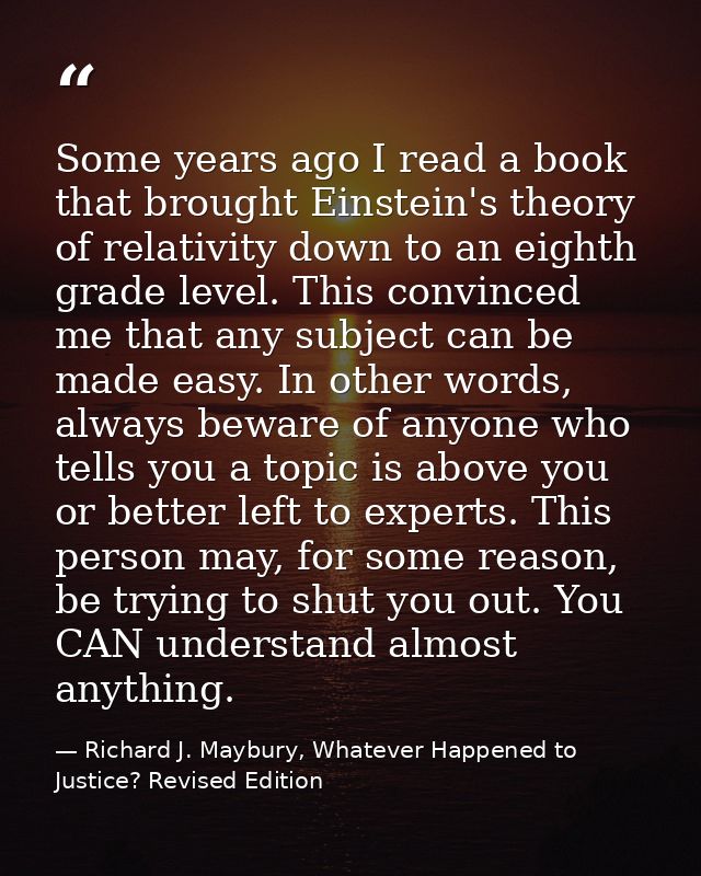 Some years ago I read a book that brought Einstein's theory of relativity down to an eighth grade level. This convinced  — Richard J. Maybury, Whatever Happened to Justice? Revised Edition
