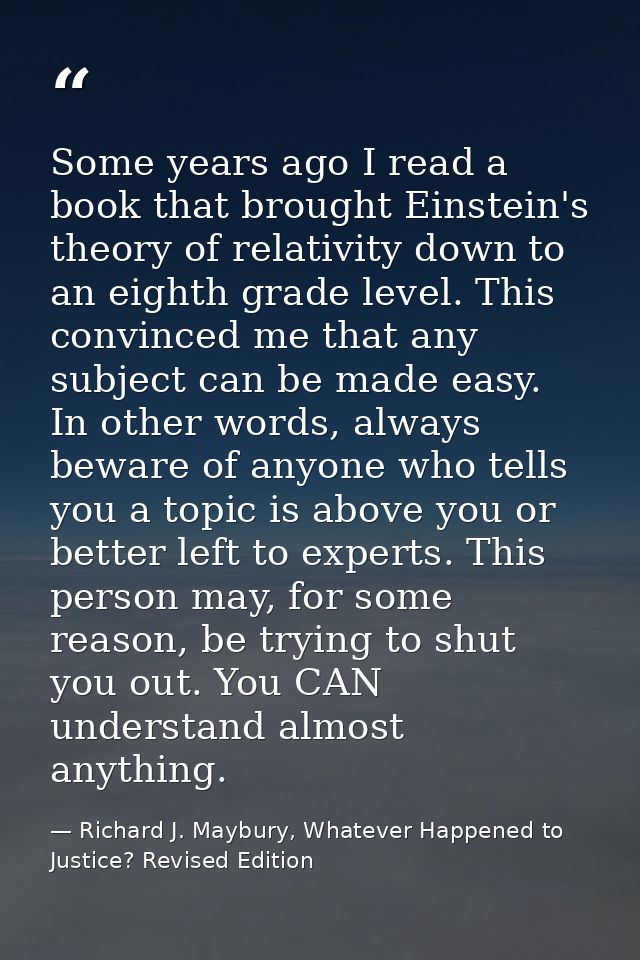 Some years ago I read a book that brought Einstein's theory of relativity down to an eighth grade level. This convinced  — Richard J. Maybury, Whatever Happened to Justice? Revised Edition