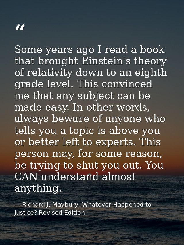 Some years ago I read a book that brought Einstein's theory of relativity down to an eighth grade level. This convinced  — Richard J. Maybury, Whatever Happened to Justice? Revised Edition