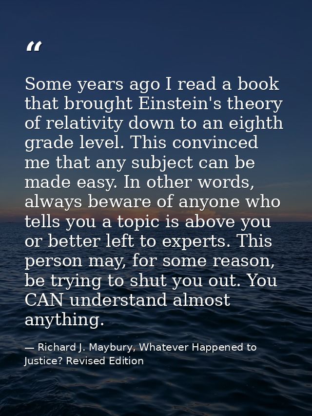 Some years ago I read a book that brought Einstein's theory of relativity down to an eighth grade level. This convinced  — Richard J. Maybury, Whatever Happened to Justice? Revised Edition