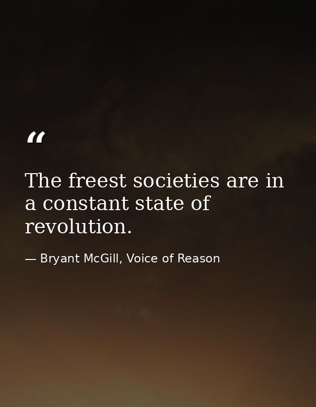 The freest societies are in a constant state of revolution. — Bryant McGill, Voice of Reason