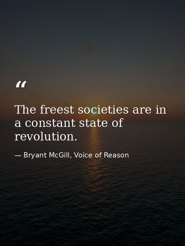 The freest societies are in a constant state of revolution. — Bryant McGill, Voice of Reason
