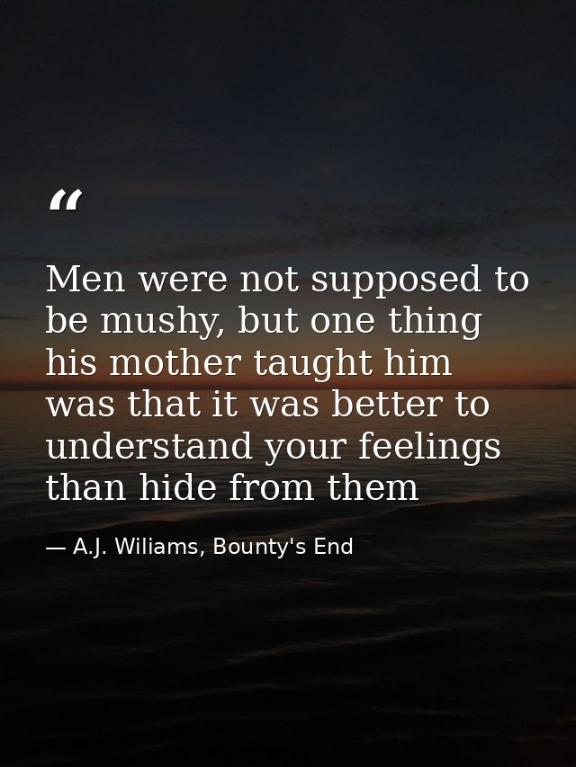 Men were not supposed to be mushy, but one thing his mother taught him was that it was better to understand your feeling — A.J. Wiliams, Bounty's End