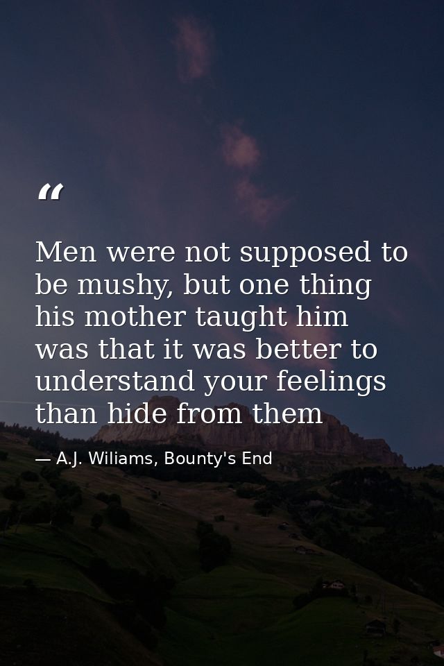 Men were not supposed to be mushy, but one thing his mother taught him was that it was better to understand your feeling — A.J. Wiliams, Bounty's End
