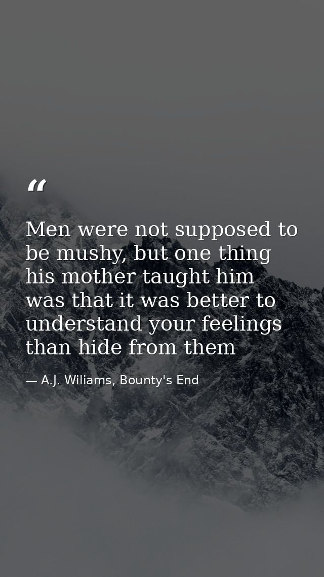 Men were not supposed to be mushy, but one thing his mother taught him was that it was better to understand your feeling — A.J. Wiliams, Bounty's End