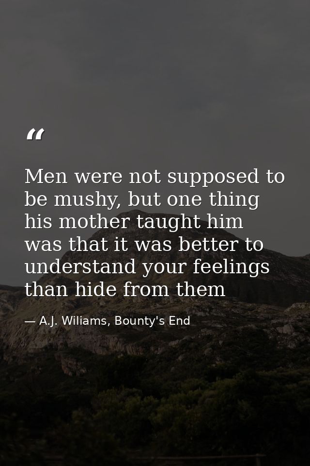 Men were not supposed to be mushy, but one thing his mother taught him was that it was better to understand your feeling — A.J. Wiliams, Bounty's End