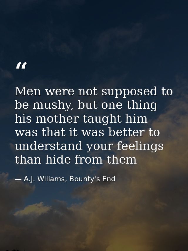 Men were not supposed to be mushy, but one thing his mother taught him was that it was better to understand your feeling — A.J. Wiliams, Bounty's End