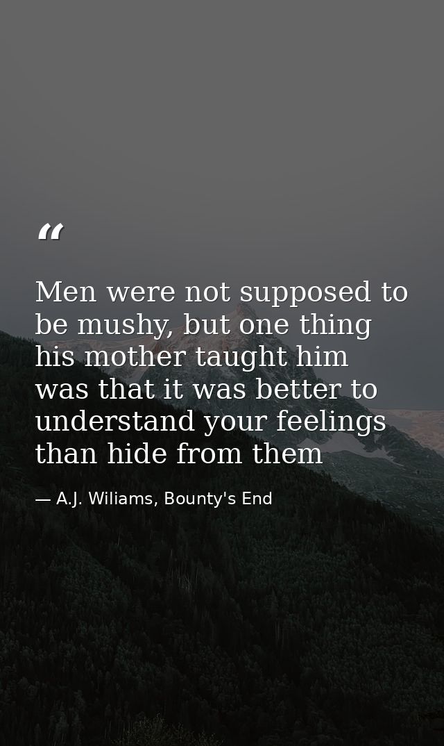 Men were not supposed to be mushy, but one thing his mother taught him was that it was better to understand your feeling — A.J. Wiliams, Bounty's End