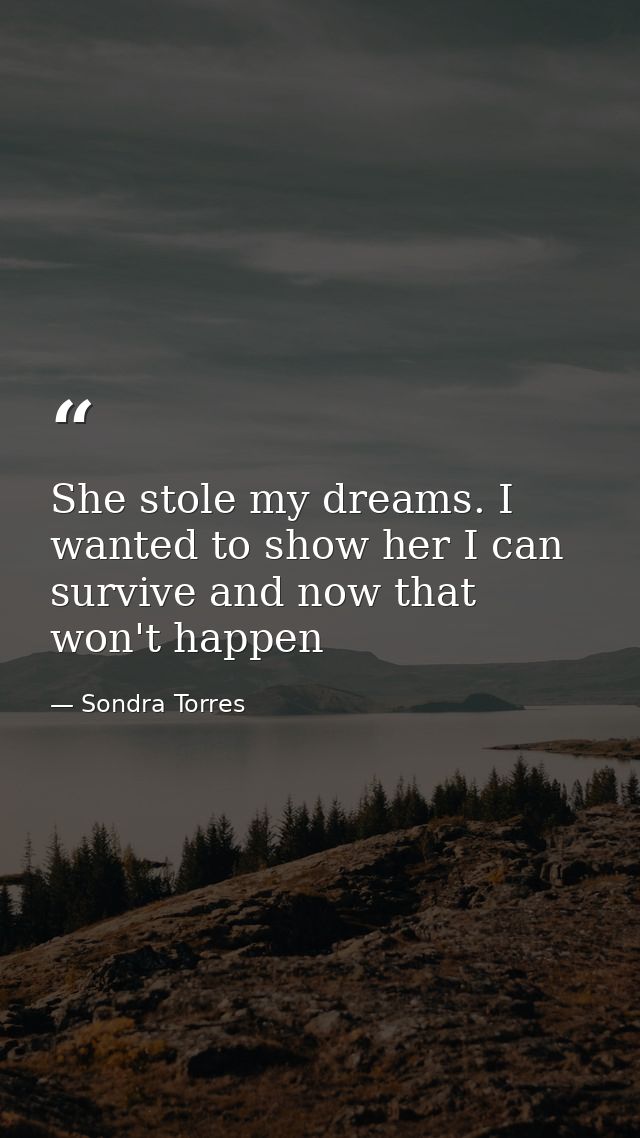 She stole my dreams. I wanted to show her I can survive and now that won't happen — Sondra Torres