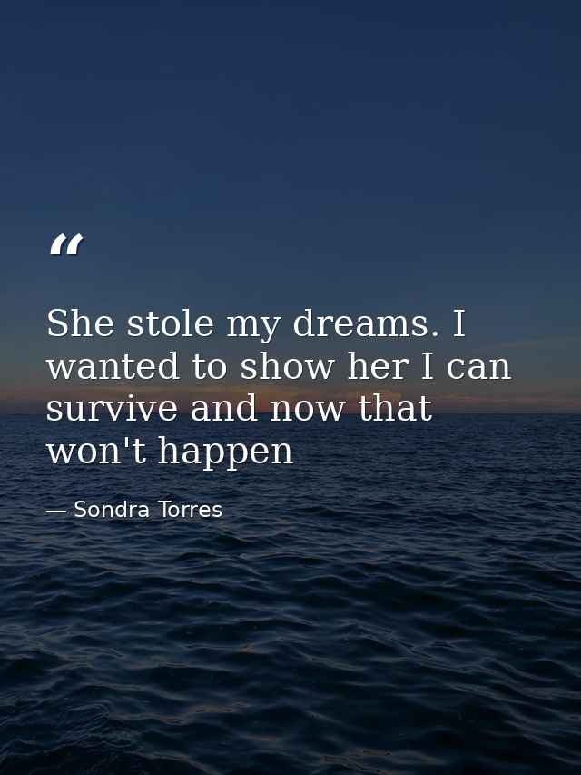She stole my dreams. I wanted to show her I can survive and now that won't happen — Sondra Torres