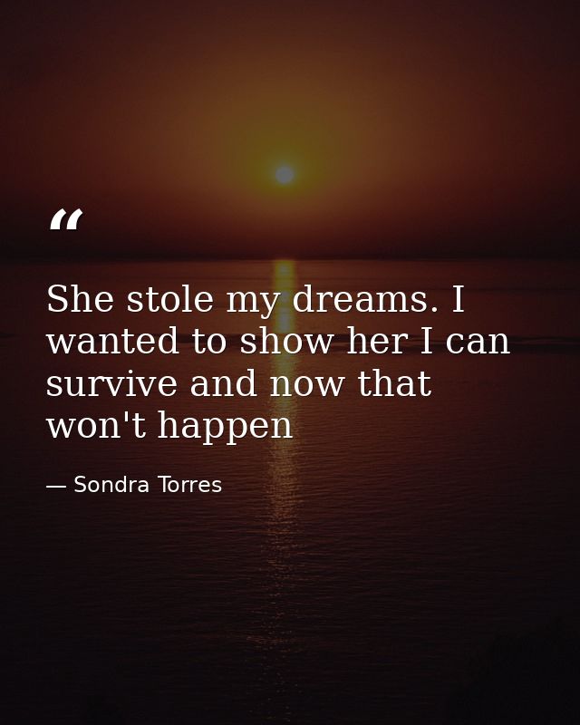 She stole my dreams. I wanted to show her I can survive and now that won't happen — Sondra Torres
