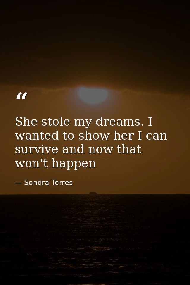 She stole my dreams. I wanted to show her I can survive and now that won't happen — Sondra Torres