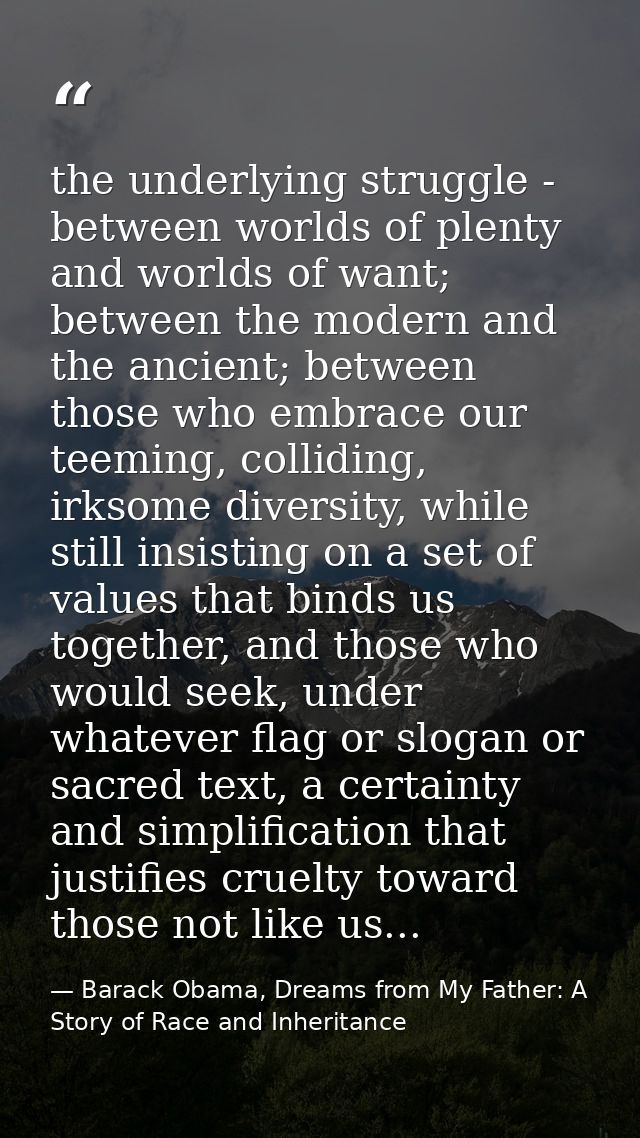 the underlying struggle - between worlds of plenty and worlds of want; between the modern and the ancient; between those — Barack Obama, Dreams from My Father: A Story of Race and Inheritance