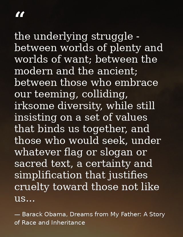 the underlying struggle - between worlds of plenty and worlds of want; between the modern and the ancient; between those — Barack Obama, Dreams from My Father: A Story of Race and Inheritance