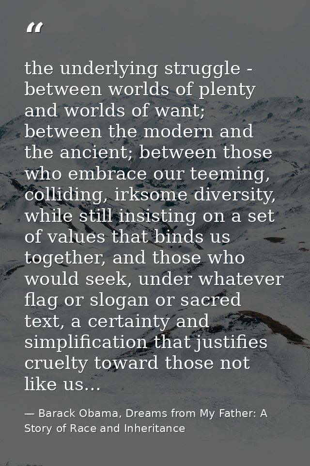 the underlying struggle - between worlds of plenty and worlds of want; between the modern and the ancient; between those — Barack Obama, Dreams from My Father: A Story of Race and Inheritance