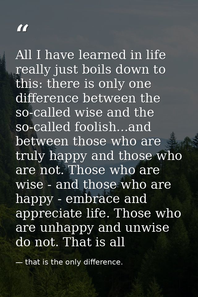 All I have learned in life really just boils down to this: there is only one difference between the so-called wise and t — that is the only difference.