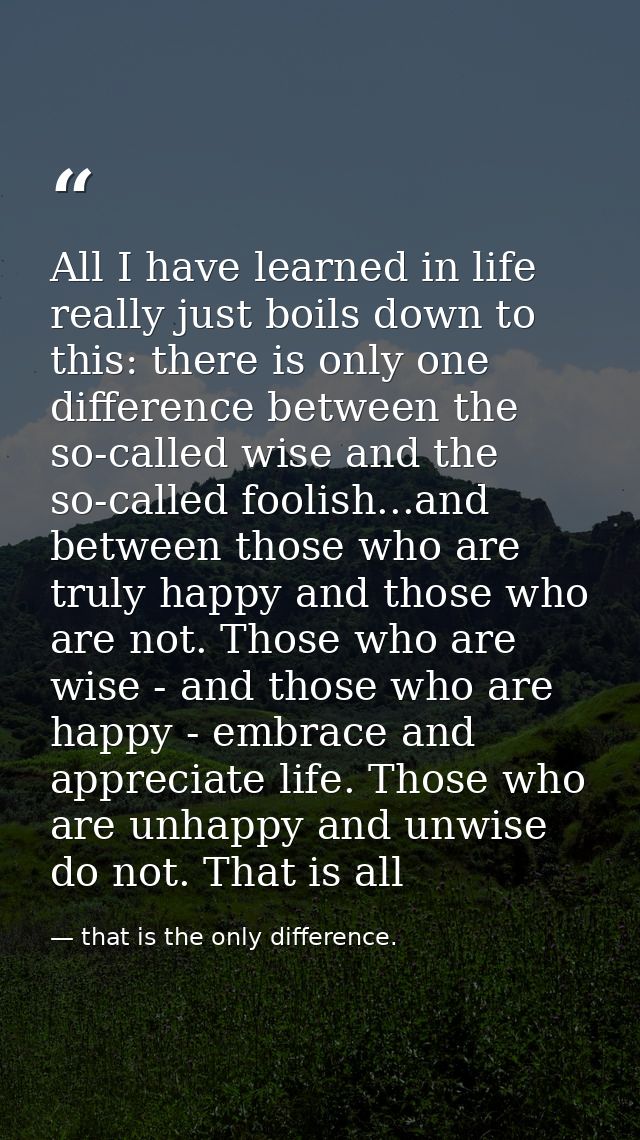 All I have learned in life really just boils down to this: there is only one difference between the so-called wise and t — that is the only difference.