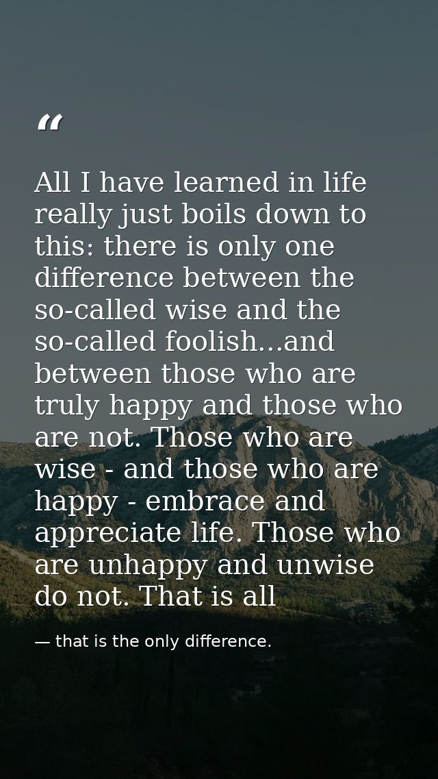 All I have learned in life really just boils down to this: there is only one difference between the so-called wise and t — that is the only difference.