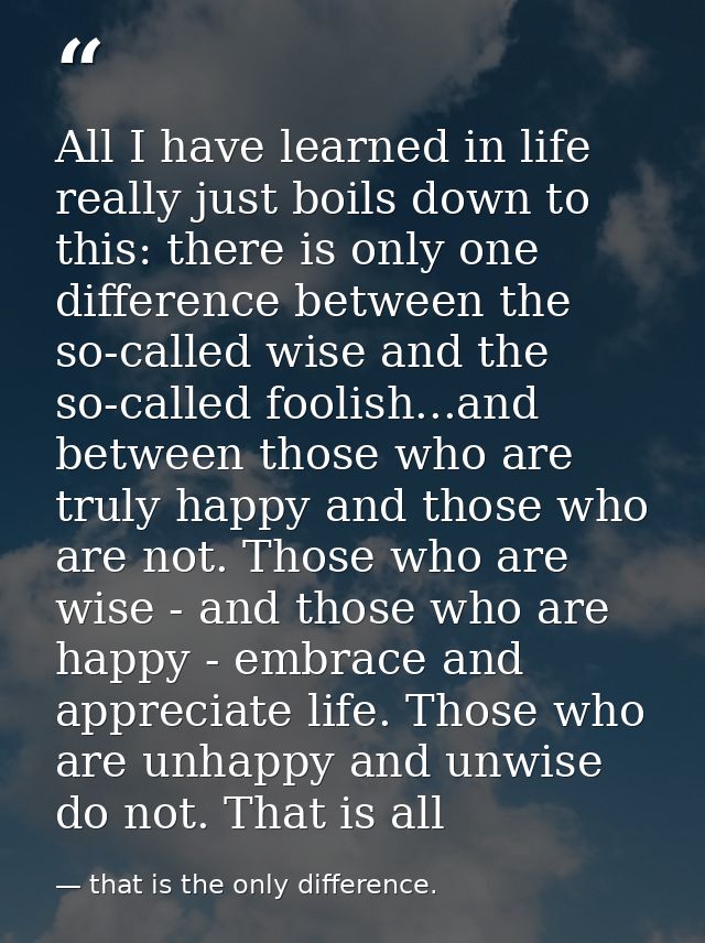 All I have learned in life really just boils down to this: there is only one difference between the so-called wise and t — that is the only difference.
