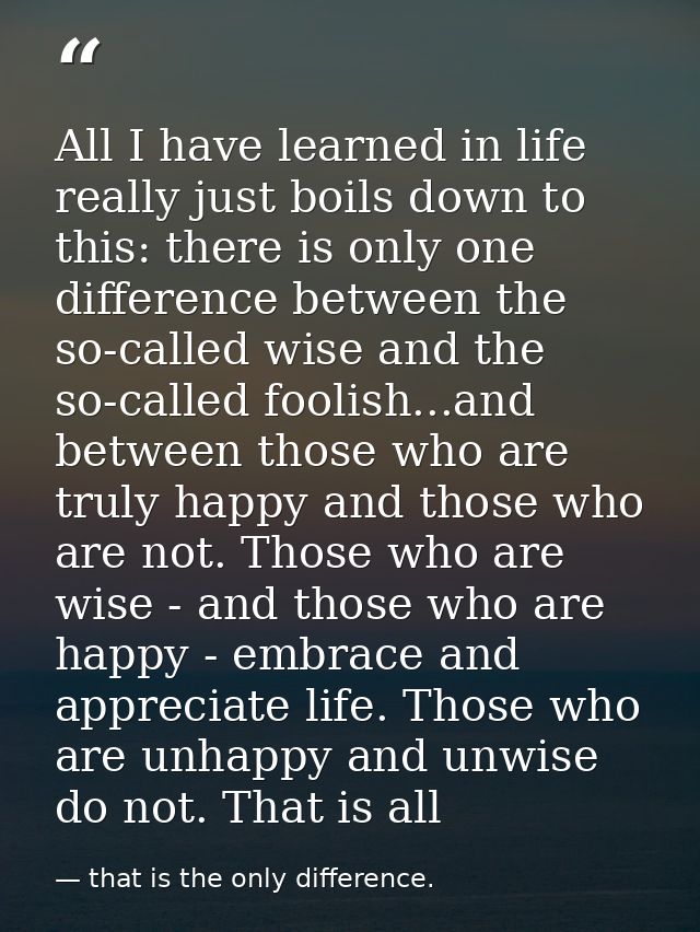 All I have learned in life really just boils down to this: there is only one difference between the so-called wise and t — that is the only difference.