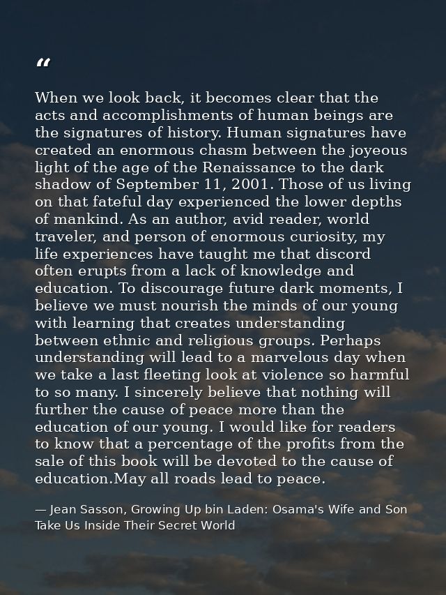 When we look back, it becomes clear that the acts and accomplishments of human beings are the signatures of history. Hum — Jean Sasson, Growing Up bin Laden: Osama's Wife and Son Take Us Inside Their Secret World