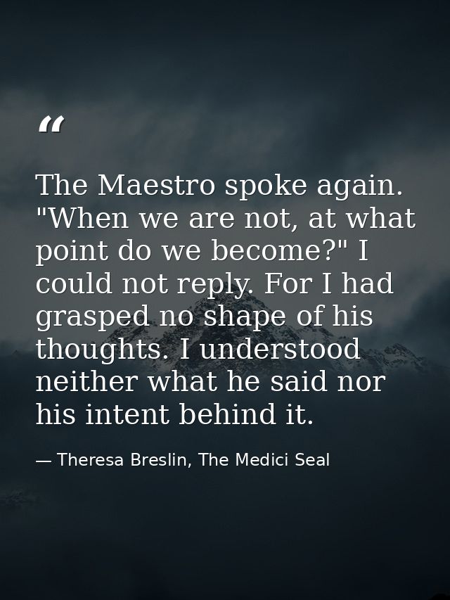 The Maestro spoke again. "When we are not, at what point do we become?" I could not reply. For I had grasped no shape of — Theresa Breslin, The Medici Seal