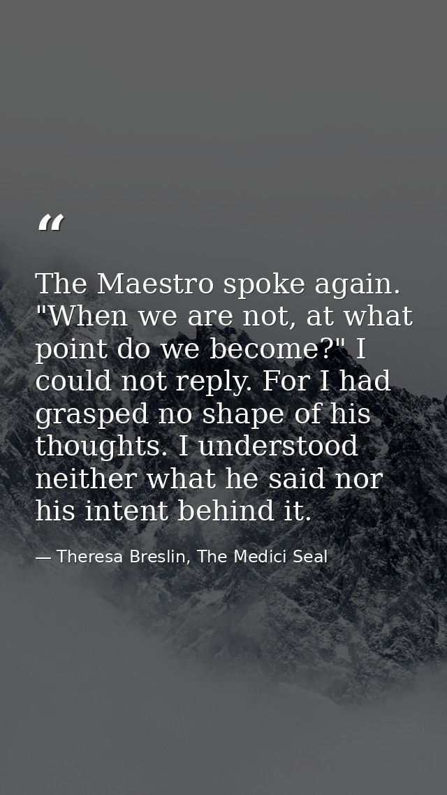 The Maestro spoke again. "When we are not, at what point do we become?" I could not reply. For I had grasped no shape of — Theresa Breslin, The Medici Seal