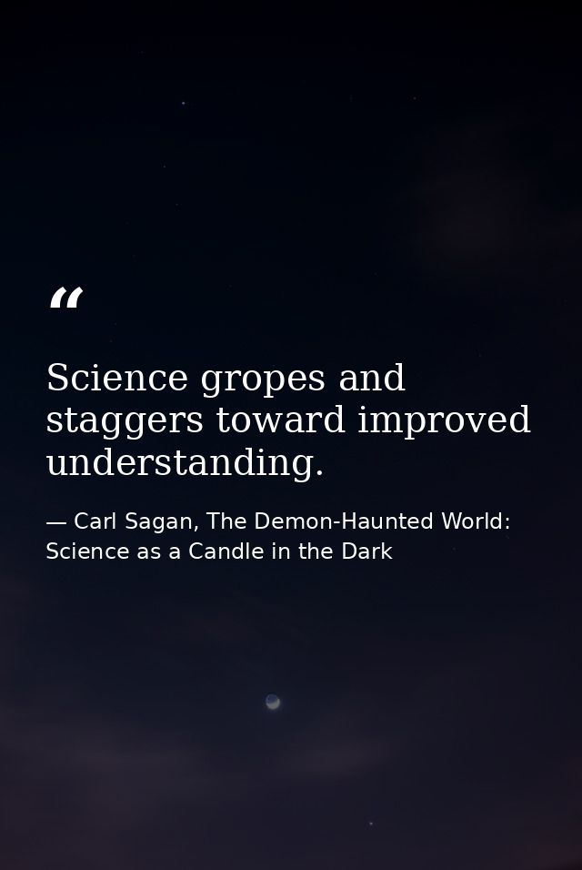 Science gropes and staggers toward improved understanding. — Carl Sagan, The Demon-Haunted World: Science as a Candle in the Dark